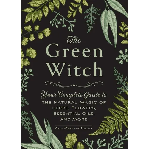 The Green Witch: Your Complete Guide to the Natural Magic of Herbs, Flowers, Essential Oils, and More - Hardcover - - Books