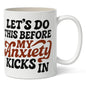 Let's Do This Before My Anxiety Kicks In Mug - - Mug