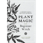 Plant Magic for the Beginner Witch: An Herbalist's Guide to Heal, Protect and Manifest - Hardcover - - Books
